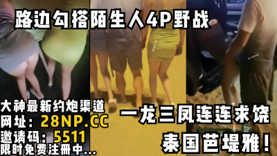 [付费] 泰国芭堤雅！当着路人车震！路边勾搭陌生泰妹4P野战一龙三凤连连求饶