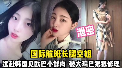 [付费] 长腿气质空姐！远赴韩国跟大鸡巴欧巴打炮【完整版45分钟已上传下面】