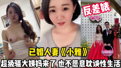 [付费] 反差人妻小雅！超级骚大姨妈来了也要做爱【完整版99分钟已上传下面】