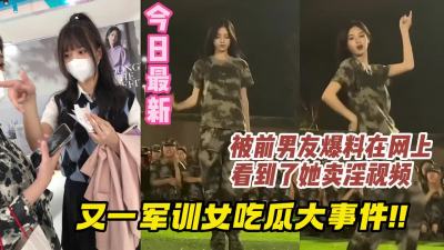 [付费] 军训女开学季，今日又有网友爆新瓜网上看到了前女友卖淫视频。