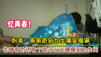 [付费] 忆青春！刺激偷偷跑到女生寝室操逼隔壁有【新款科技约炮神器到货看简阶】