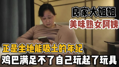 [付费] 良家美熟女正是坐地能吸土的年纪鸡巴满足【新款科技约炮神器到货看简阶】