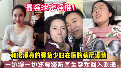 [付费] 最强泄密！和骚货少妇在病房偷情操到高潮【新款科技约炮神器到货看简阶】