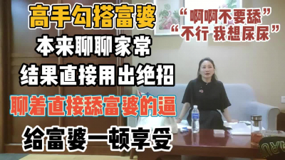 [付费] 高手勾搭富婆！本来聊结果用绝招直接舔富婆逼【“约炮强行拿下”看简阶】