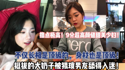 [付费] 撸点极高！9分超高颜值少妇！身材也是顶级！【“约炮强行拿下”看简阶】