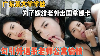 [付费] 广州某大学学妹！为拿绿卡勾引外语系老师【“约炮强行拿下”看简阶】