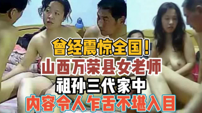 [付费] 山西万荣县女老师！祖孙三代内容震惊不堪入目【“约炮强行拿下”看简阶】