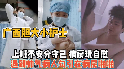 [付费] 广西小护士上！班期间自慰不过瘾勾引帅气病人【“约炮强行拿下”看简阶】
