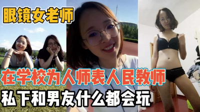 [付费] 眼镜女老师！在校为人师表和男友一起前后反差【“约炮强行拿下”看简阶】