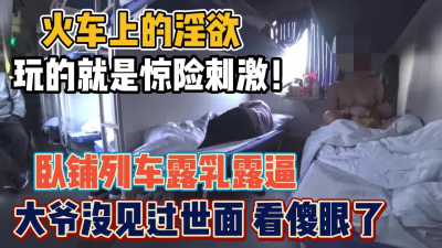 [付费] 真实火车上露乳露逼！卧铺上的大爷都看傻了【“约炮强行拿下”看简阶】