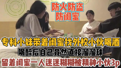 [付费] 带闺蜜和校外男喝酒！喝完被遗忘迷糊中被轮干『全集88分钟看下面简阶』