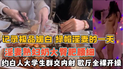 [付费] 绿帽媚白淫妻！歌厅全裸约白人大学生群交内射『全集98分钟看下面简阶』