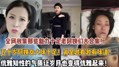 [付费] （无水印完整版已上传看视频简阶）魅力十足老阿姨们大合集！