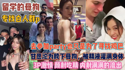 [付费] 『无水印全集看简阶』留学母狗找白人群P！去参加party甘愿沦为玩物