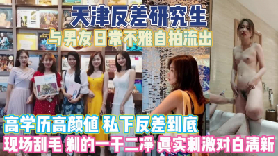 [付费] 天津反差研究生！现场刮毛与男友日常不雅视屏外泄『无水印全集看简阶』