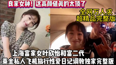 [付费] 良家女神！上海富家女叶欣怡乘坐私人飞机性爱日（狠货高科技看简阶）