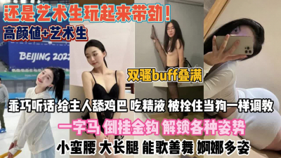 [付费] 艺术生玩起来真带劲！能歌尚舞栓住当成狗调教『无水印全集看简阶』