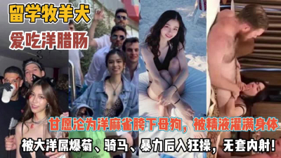 [付费] 留学慕洋犬！！出国彻底疯狂被洋屌肆意蹂虐无套内射『无水印全集看简阶』