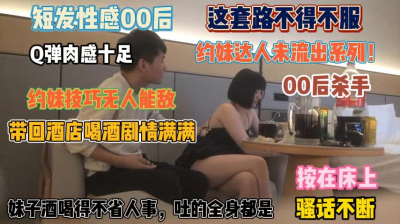 [付费] 『全集看简阶』短发性感00后！这套路无人能敌喝完回酒店剧情满满