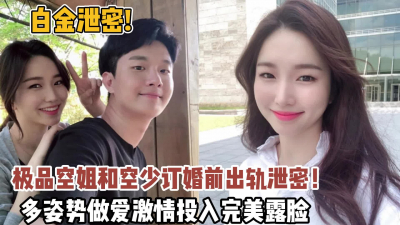 [付费] 白金泄密！极品空姐订婚前出轨性爱激情投入做爱【狠货高科技看简阶】